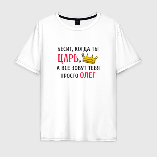 Мужская футболка хлопок Oversize с принтом Бесит, когда ты царь, а все зовут тебя просто Олег, вид спереди #2