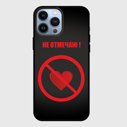 Чехол для iPhone 13 Pro Max День святого Валентина не отмечаю
