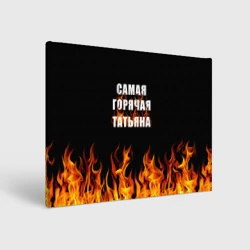 Холст прямоугольный Самая горячая Татьяна
