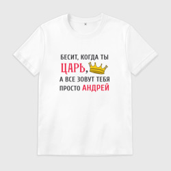 Мужская футболка хлопок Бесит, когда ты царь, а все зовут тебя просто Андрей