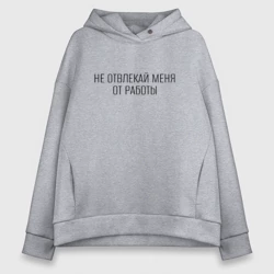 Женское худи Oversize хлопок Не отвлекай меня от работы минималистичная надпись
