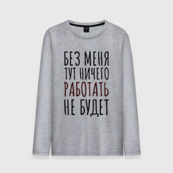 Мужской лонгслив хлопок Без меня тут ничего работать не будет