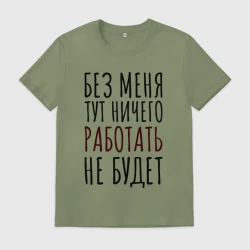 Мужская футболка хлопок Без меня тут ничего работать не будет