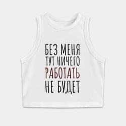 Женская укороченная майка-топ хлопок Без меня тут ничего работать не будет