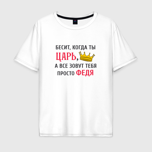Мужская футболка хлопок Oversize с принтом Бесит, когда ты царь, а все зовут тебя просто Федя, вид спереди #2