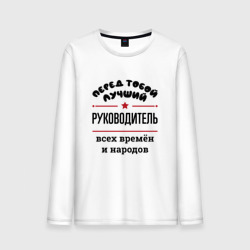 Мужской лонгслив хлопок Перед тобой лучший руководитель - всех времён и народов