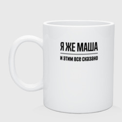 Кружка керамическая Я же Маша - и этим всё сказано