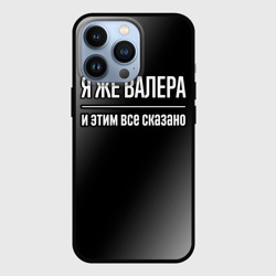 Чехол для iPhone 13 Pro Я же Валера, и этим всё сказано