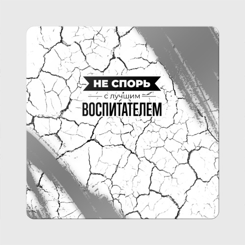 Магнит виниловый Квадрат Не спорь с лучшим воспитателем никогда