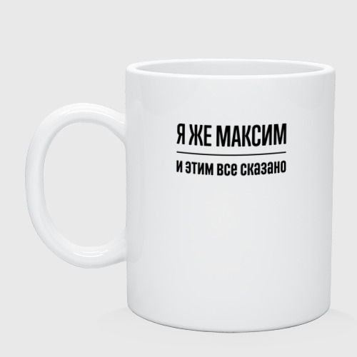 Кружка керамическая Я же Максим - и этим всё сказано, цвет белый