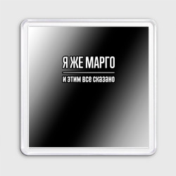 Магнит 55*55 Я же Марго, и этим всё сказано