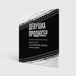 Холст квадратный Определение: девушка продюсер