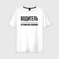 Женская футболка хлопок Oversize Водитель - и этим все сказано