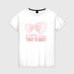 Love costs that to wait – Женская футболка хлопок с принтом купить со скидкой в -20%