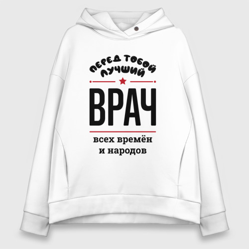 Женское худи Oversize хлопок Перед тобой лучший врач - всех времён и народов, цвет белый