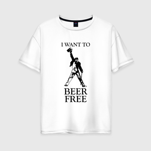 Женская футболка из хлопка оверсайз с принтом I want to beer free, Queen, вид спереди №1