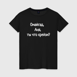 Женская футболка хлопок Омайгад, Аня, ты что крейзи - надпись