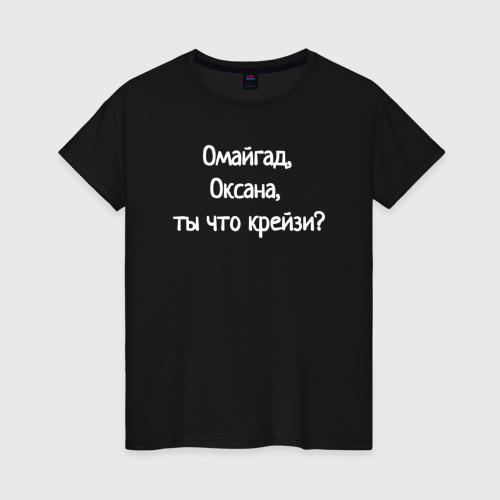 Женская футболка хлопок Омайгад, Оксана, ты что крейзи - надпись, цвет черный