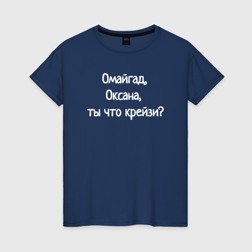 Женская футболка из хлопка с принтом Омайгад, Оксана, ты что крейзи - надпись, вид спереди №1