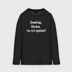 Женский лонгслив oversize хлопок Омайгад, Оксана, ты что крейзи - надпись