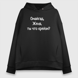 Женское худи Oversize хлопок Омайгад, Женя, ты что крейзи - надпись