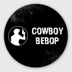 Круглый коврик для мышки Cowboy Bebop glitch на темном фоне: надпись и символ