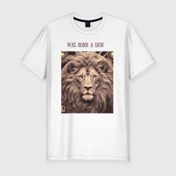 Was born a lion – Мужская футболка хлопок Slim с принтом купить