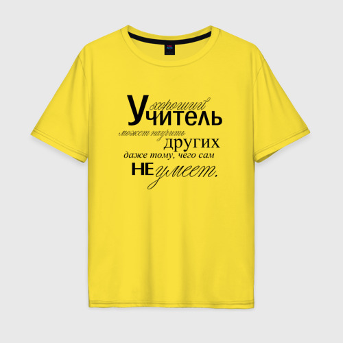Мужская футболка хлопок Oversize Хороший учитель может научить других даже тому, чего сам не умеет, цвет желтый