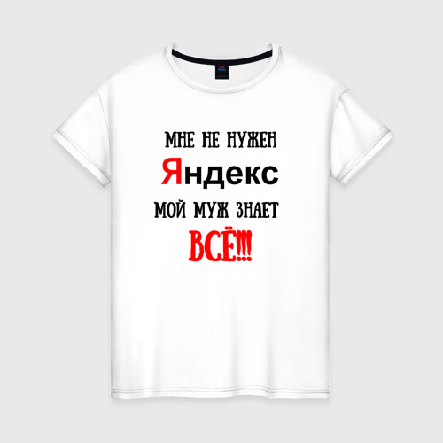 Женская футболка из хлопка с принтом Мне не нужен Яндекс - муж всё знает, вид спереди №1