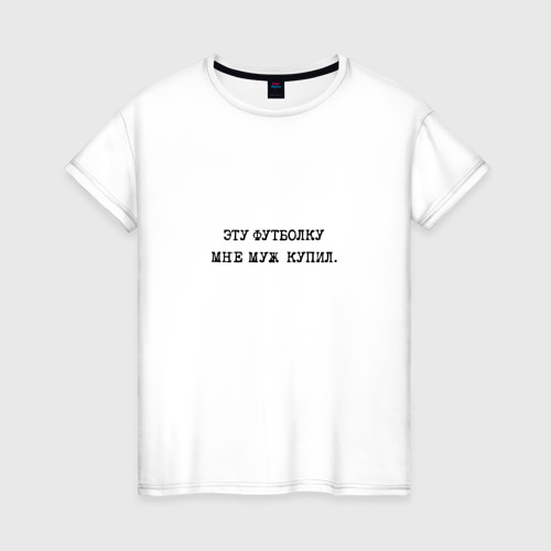 Женская футболка из хлопка с принтом Цитата: эту футболку мне муж купил, вид спереди №1