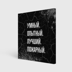 Холст квадратный Умный, опытный, лучший: пожарный