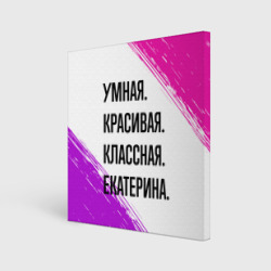 Холст квадратный Умная, красивая и классная: Екатерина