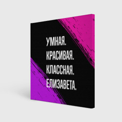 Холст квадратный Умная, красивая, классная: Елизавета