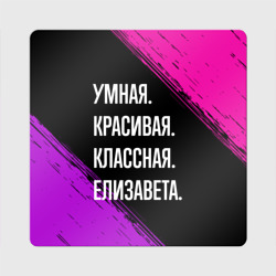 Магнит виниловый Квадрат Умная, красивая, классная: Елизавета