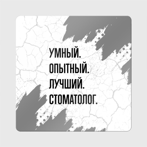 Магнит виниловый Квадрат Умный, опытный и лучший: стоматолог