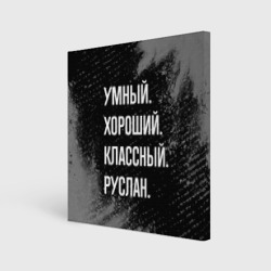 Холст квадратный Умный, хороший, классный: Руслан