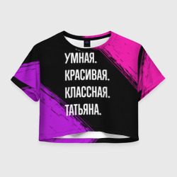 Женская футболка Crop-top 3D Умная, красивая, классная: Татьяна