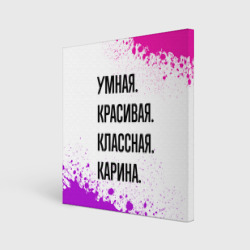 Холст квадратный Умная, красивая и классная: Карина