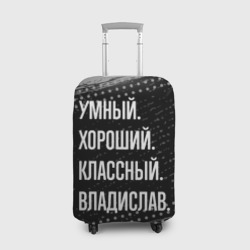 Чехол для чемодана 3D Умный, хороший, классный: Владислав