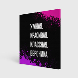 Холст квадратный Умная, красивая, классная: Вероника