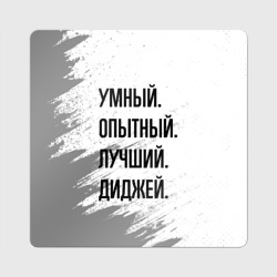 Магнит виниловый Квадрат Умный, опытный и лучший: диджей