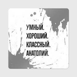 Магнит виниловый Квадрат Умный, хороший и классный: Анатолий