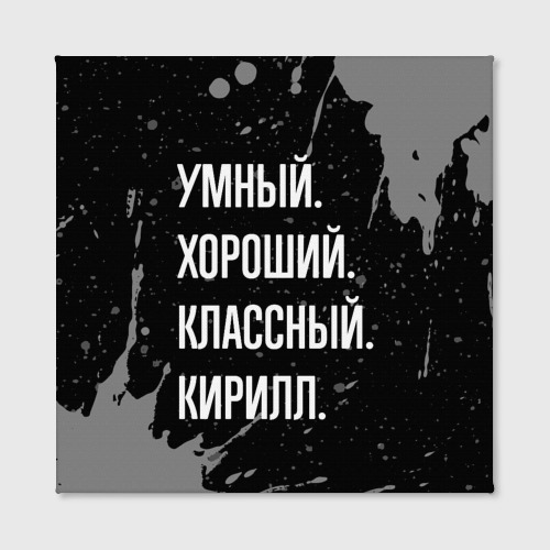 Холст квадратный Умный хороший классный: Кирилл, цвет 3D печать - фото 2