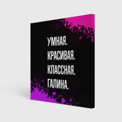 Холст квадратный Умная, красивая классная: Галина