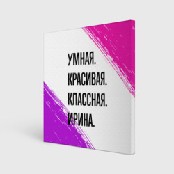 Холст квадратный Умная, красивая и классная: Ирина