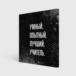 Холст квадратный Умный опытный лучший: учитель