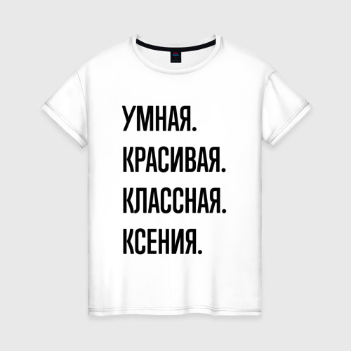 Женская футболка из хлопка с принтом Умная, красивая и классная Ксения, вид спереди №1