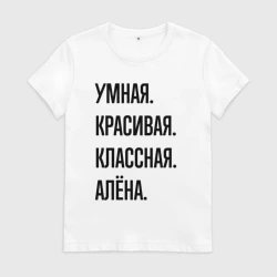 Женская футболка хлопок Умная, красивая и классная Алёна