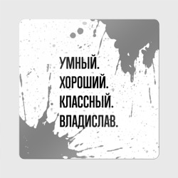 Магнит виниловый Квадрат Умный, хороший и классный: Владислав