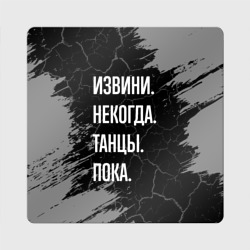 Магнит виниловый Квадрат Извини некогда танцы, пока